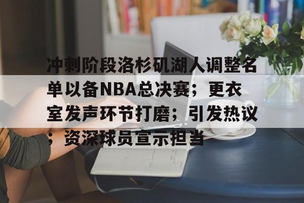 3377体育手机平台-冲刺阶段洛杉矶湖人调整名单以备NBA总决赛；更衣室发声环节打磨；引发热议；资深球员宣示担当